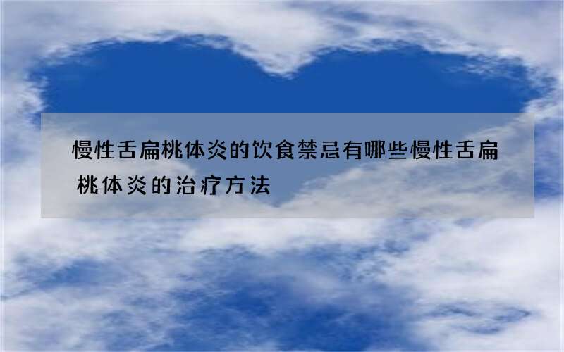 慢性舌扁桃体炎的饮食禁忌有哪些 慢性舌扁桃体炎的治疗方法