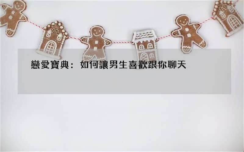 戀愛寶典：如何讓男生喜歡跟你聊天