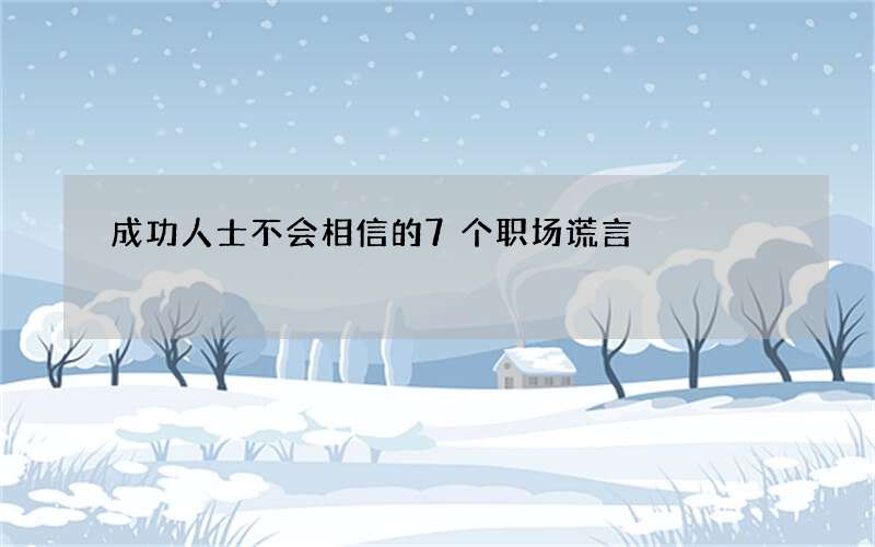 成功人士不会相信的7个职场谎言