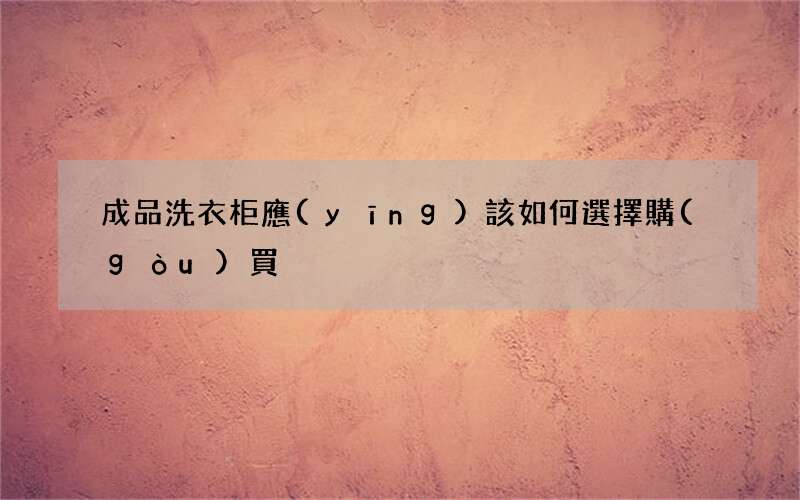 成品洗衣柜應(yīng)該如何選擇購(gòu)買