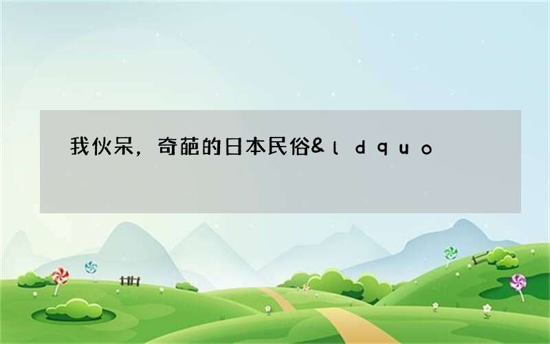我伙呆，奇葩的日本民俗&ldquo;打新娘屁股&rdquo;