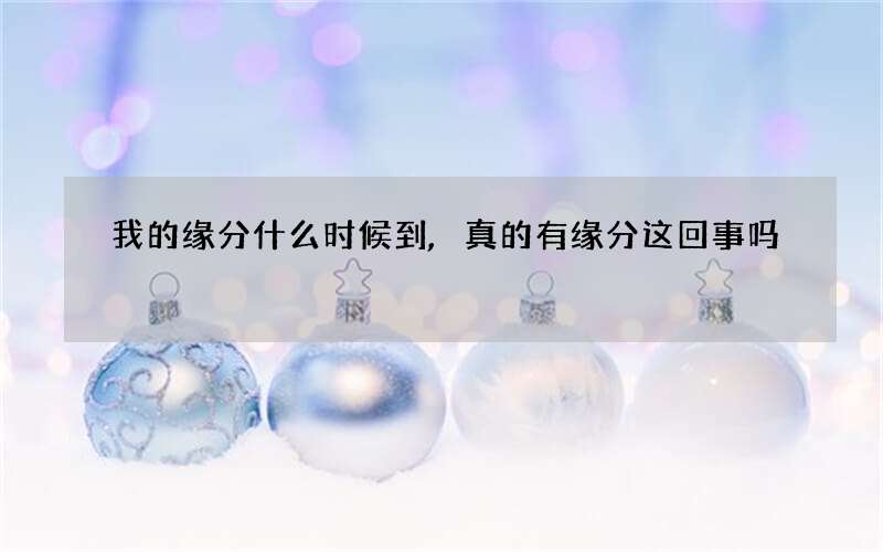 我的缘分什么时候到,真的有缘分这回事吗