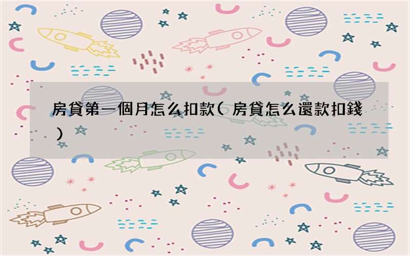 房貸怎么還款扣錢 房貸第一個月怎么扣款