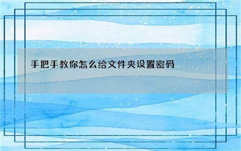 手把手教你怎么给文件夹设置密码