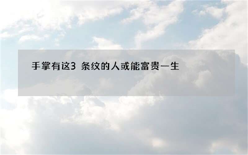 手掌有这3条纹的人或能富贵一生