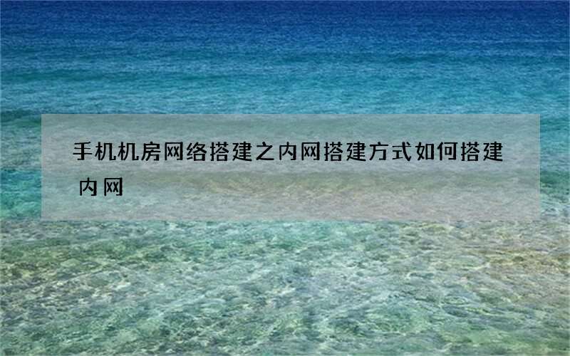 手机机房网络搭建之内网搭建方式 如何搭建内网