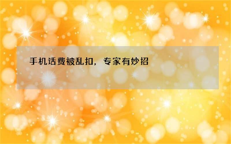 手机话费被乱扣，专家有妙招
