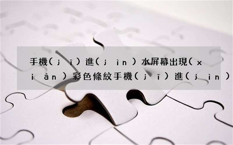 手機(jī)進(jìn)水屏幕出現(xiàn)彩色條紋 手機(jī)進(jìn)水屏幕出現(xiàn)彩色條紋怎么修復(fù)