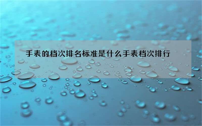 手表的档次排名标准是什么 手表档次排行
