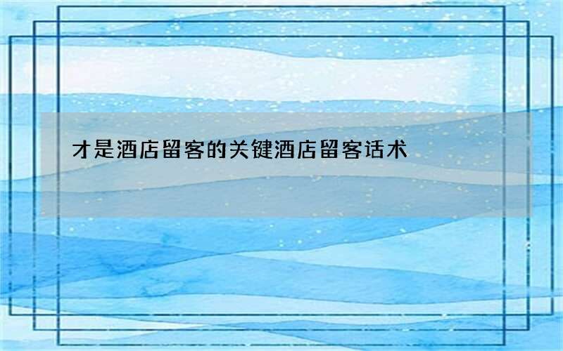 才是酒店留客的关键 酒店留客话术