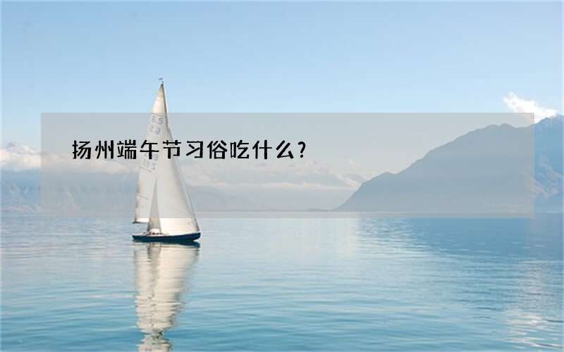 扬州端午节习俗吃什么？