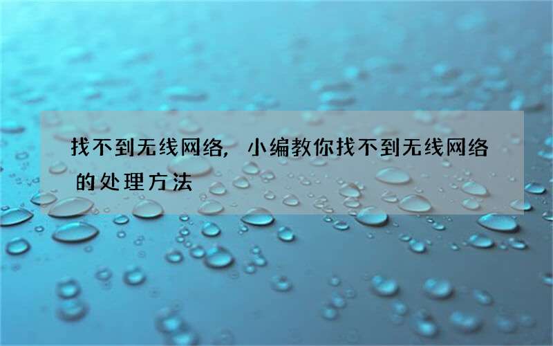 找不到无线网络,小编教你找不到无线网络的处理方法