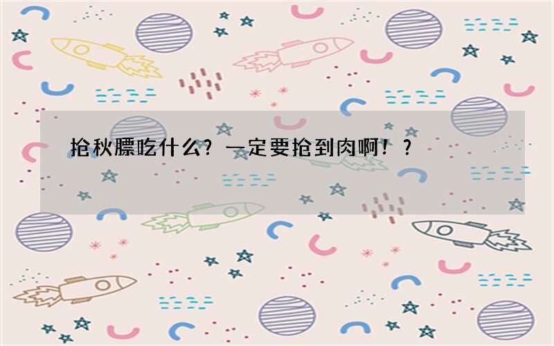 抢秋膘吃什么？一定要抢到肉啊！？