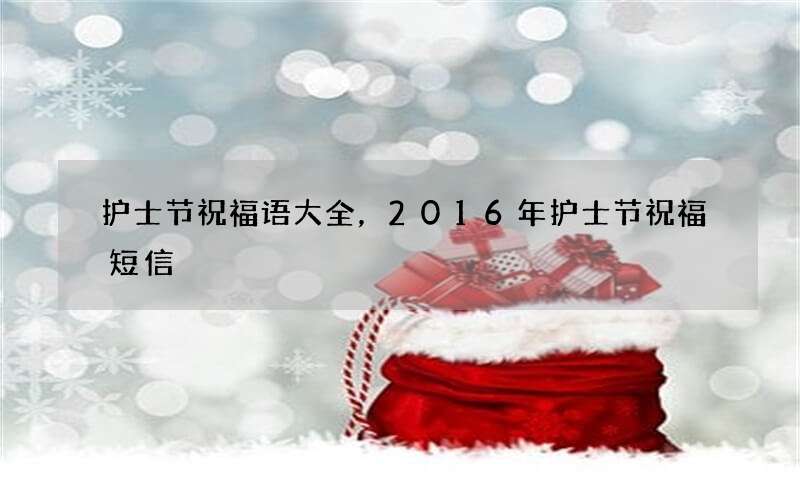 护士节祝福语大全，2016年护士节祝福短信