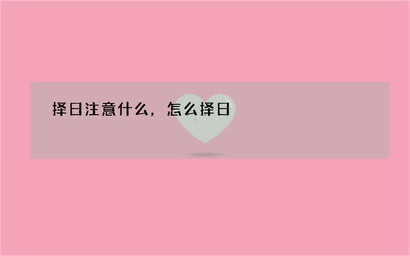 择日注意什么，怎么择日