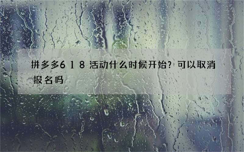 拼多多618活动什么时候开始？可以取消报名吗