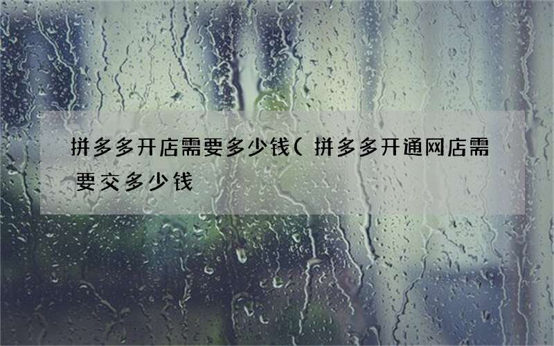 拼多多开通网店需要交多少钱 拼多多开店需要多少钱