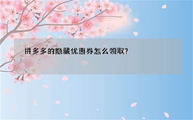 拼多多的隐藏优惠券怎么领取？