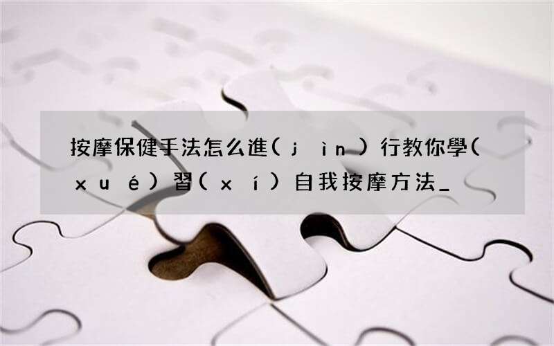按摩保健手法怎么進(jìn)行 教你學(xué)習(xí)自我按摩方法_