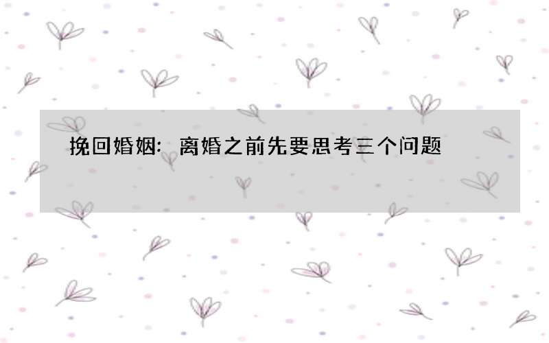 挽回婚姻:离婚之前先要思考三个问题