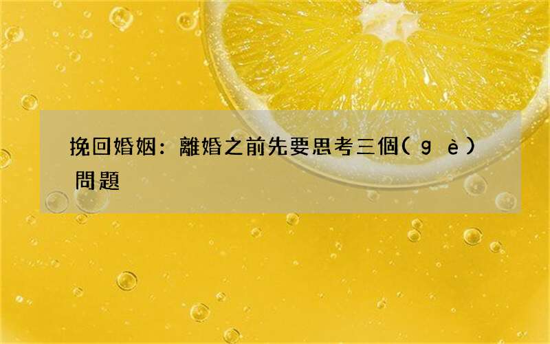 挽回婚姻：離婚之前先要思考三個(gè)問題