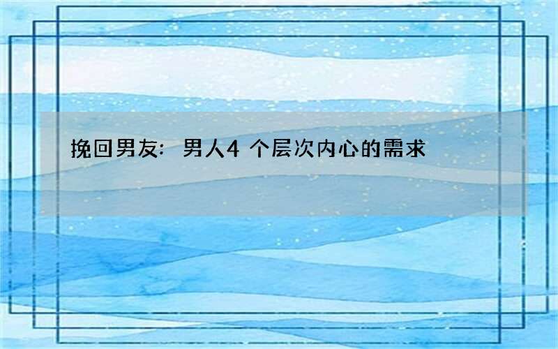 挽回男友:男人4个层次内心的需求