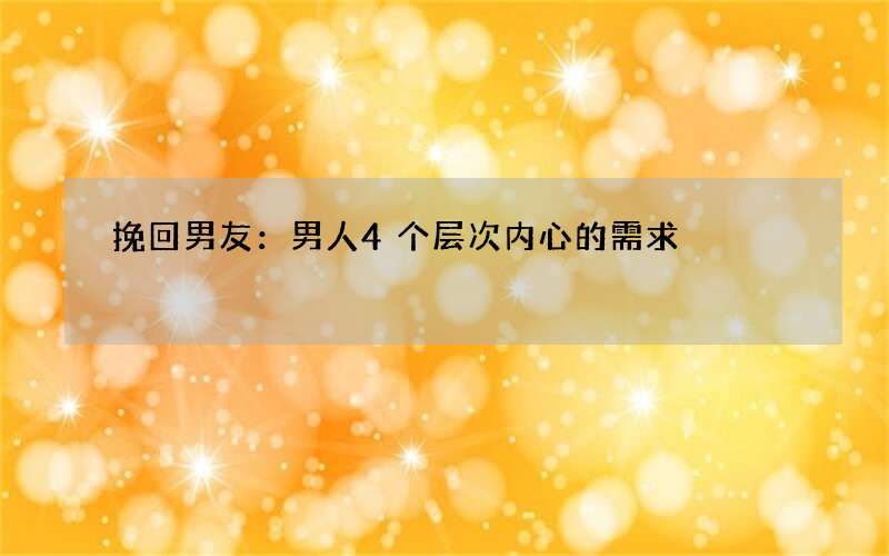 挽回男友：男人4个层次内心的需求