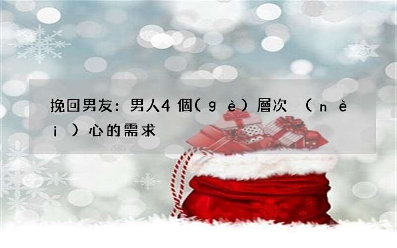 挽回男友：男人4個(gè)層次內(nèi)心的需求