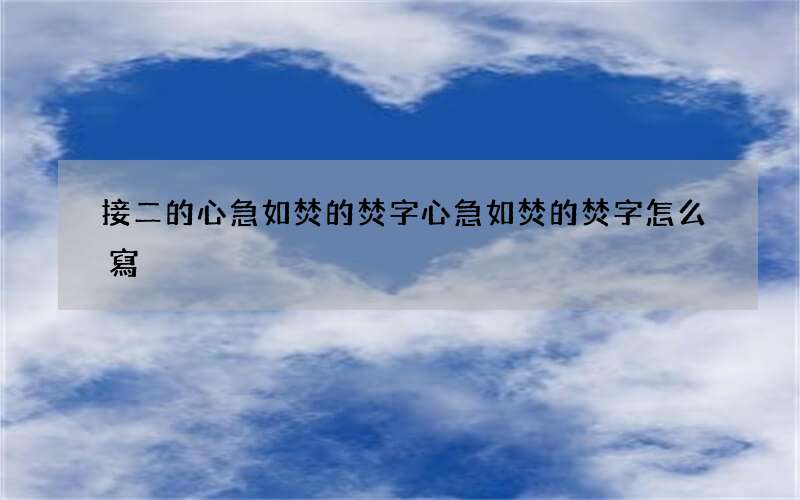 接二的心急如焚的焚字 心急如焚的焚字怎么寫