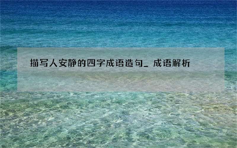 描写人安静的四字成语造句_成语解析