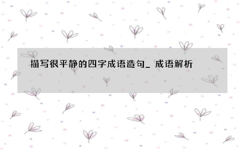 描写很平静的四字成语造句_成语解析