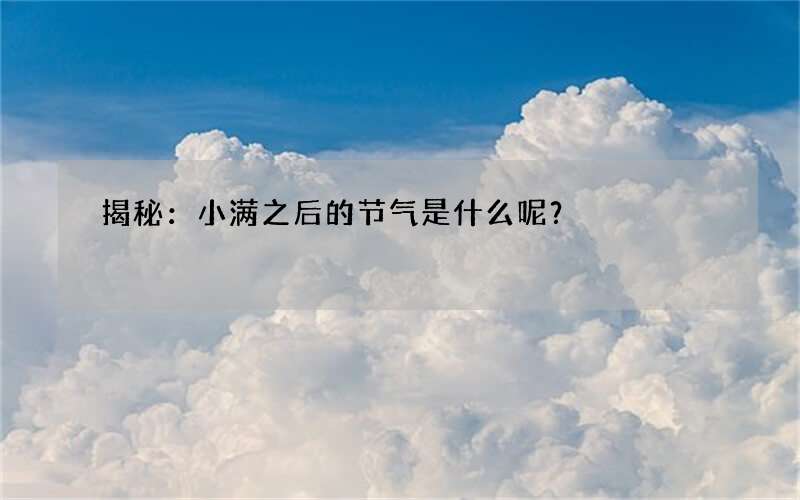 揭秘：小满之后的节气是什么呢？
