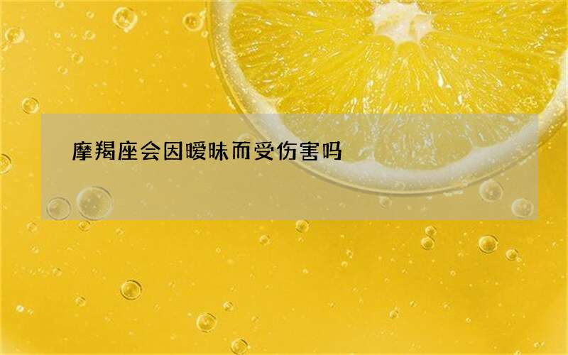 摩羯座会因暧昧而受伤害吗