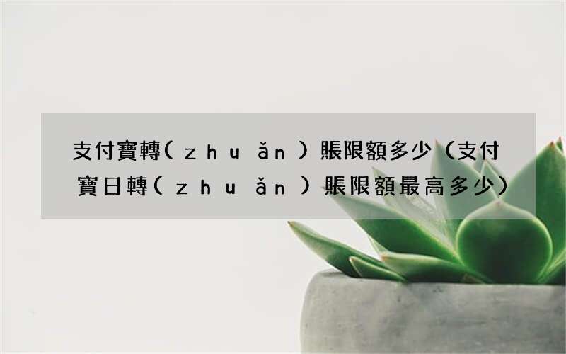 支付寶日轉(zhuǎn)賬限額最高多少 支付寶轉(zhuǎn)賬限額多少