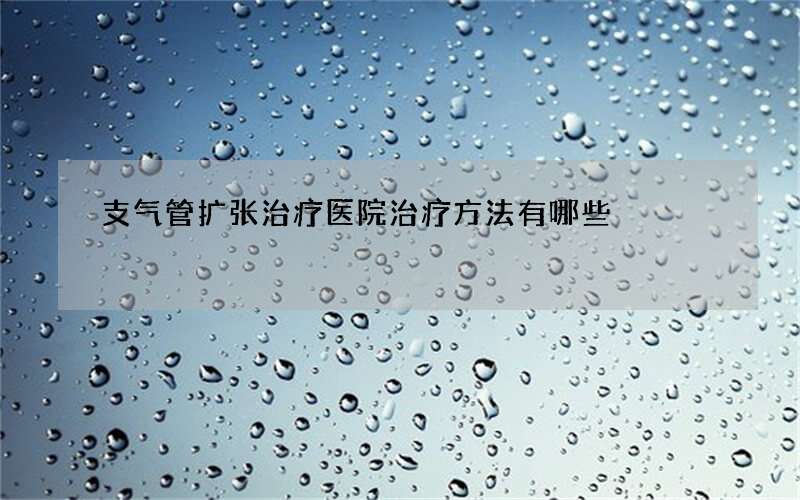 支气管扩张治疗医院 治疗方法有哪些