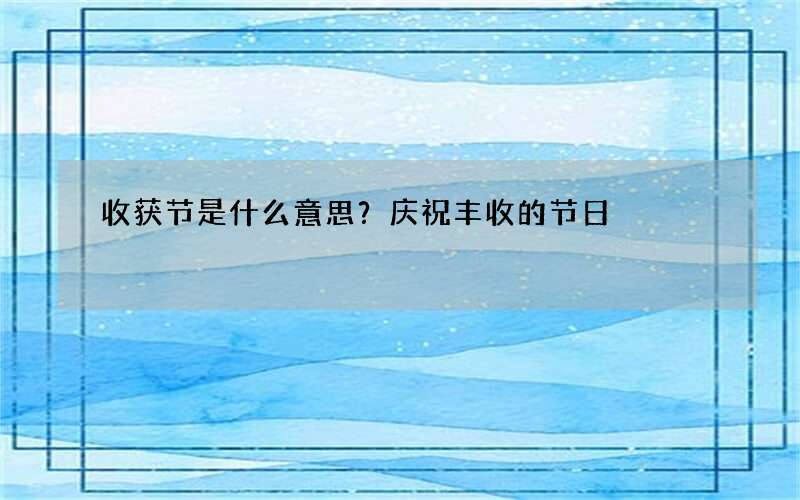 收获节是什么意思？庆祝丰收的节日