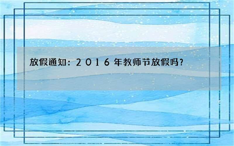 放假通知：2016年教师节放假吗？