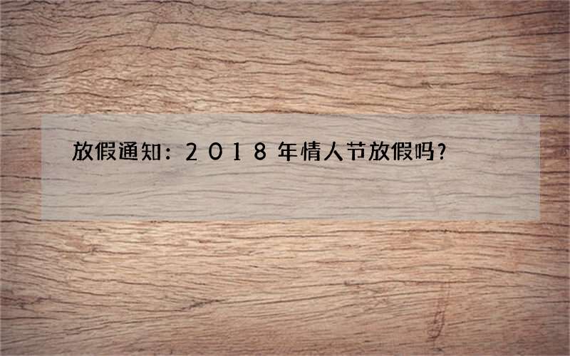 放假通知：2018年情人节放假吗？