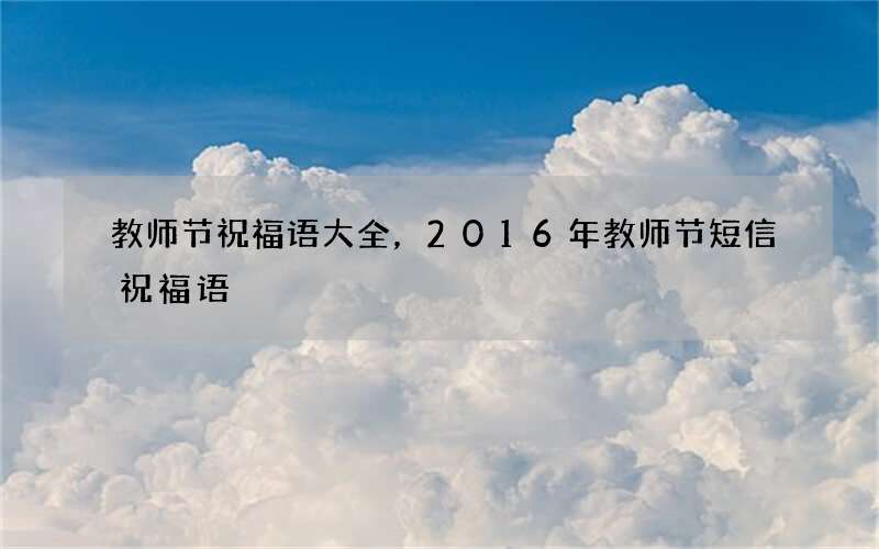 教师节祝福语大全，2016年教师节短信祝福语
