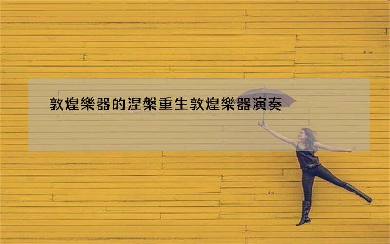 敦煌樂器的涅槃重生 敦煌樂器演奏