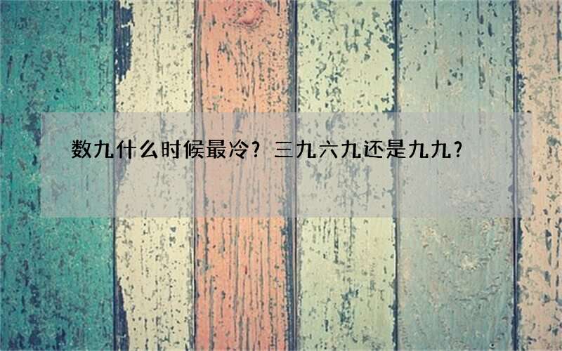 数九什么时候最冷？三九六九还是九九？