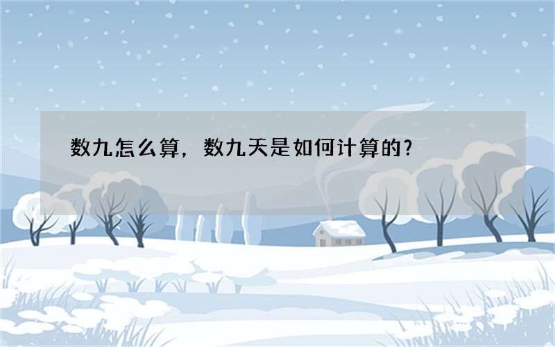 数九怎么算，数九天是如何计算的？