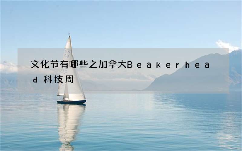 文化节有哪些之加拿大Beakerhead科技周