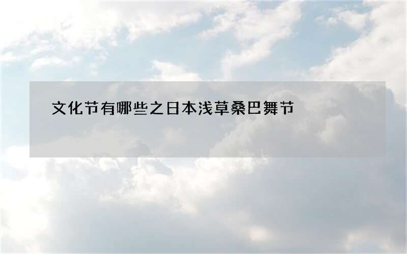 文化节有哪些之日本浅草桑巴舞节