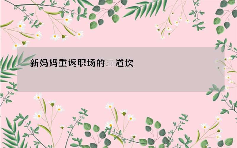 新妈妈重返职场的三道坎