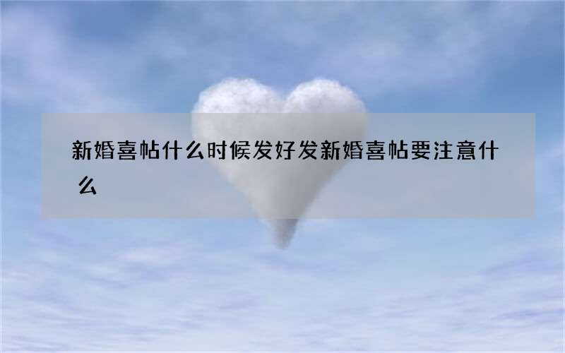 新婚喜帖什么时候发好 发新婚喜帖要注意什么