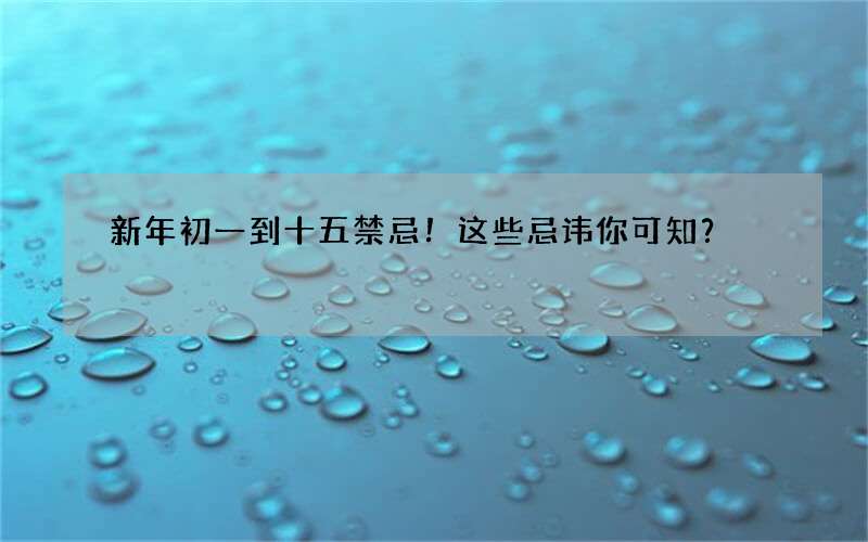 新年初一到十五禁忌！这些忌讳你可知？