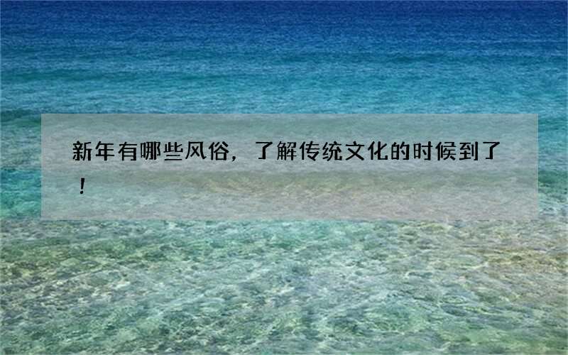 新年有哪些风俗，了解传统文化的时候到了！
