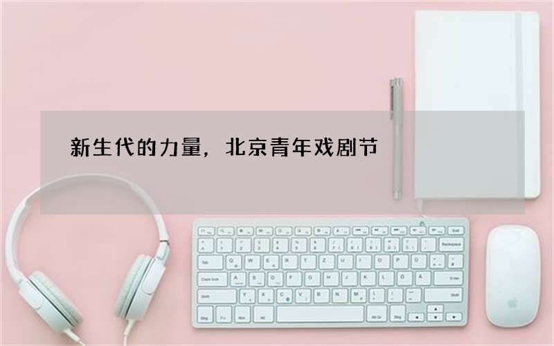 新生代的力量，北京青年戏剧节