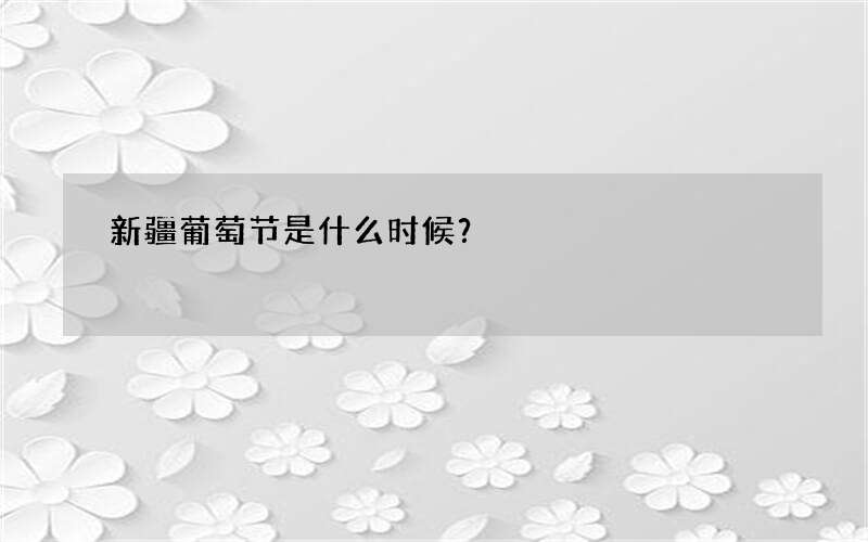 新疆葡萄节是什么时候？